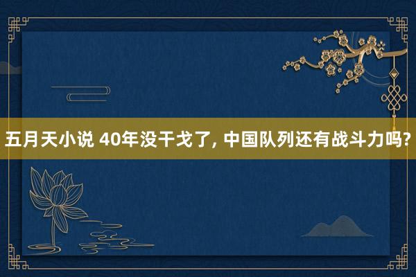 五月天小说 40年没干戈了， 中国队列还有战斗力吗?