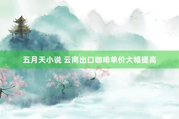 五月天小说 云南出口咖啡单价大幅提高