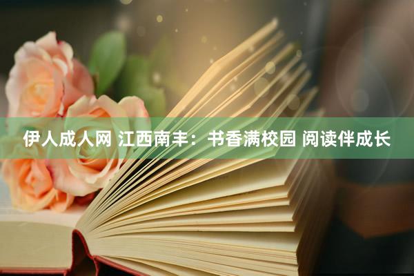伊人成人网 江西南丰：书香满校园 阅读伴成长