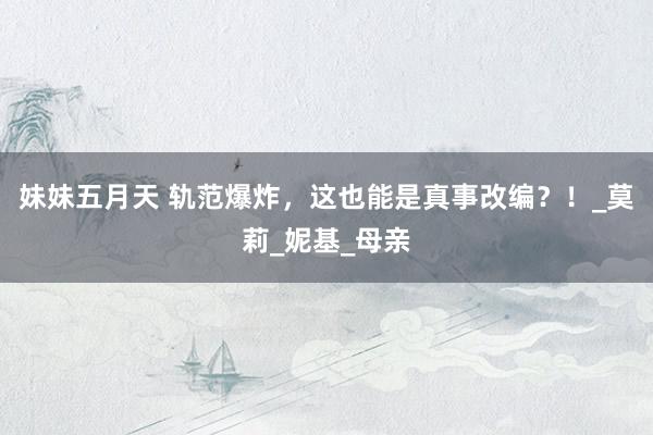 妹妹五月天 轨范爆炸，这也能是真事改编？！_莫莉_妮基_母亲