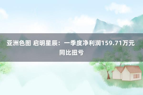亚洲色图 启明星辰：一季度净利润159.71万元 同比扭亏