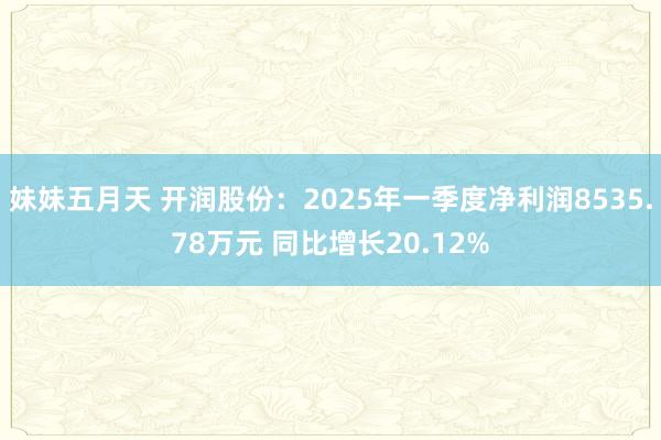 妹妹五月天 开润股份：2025年一季度净利润8535.78万元 同比增长20.12%