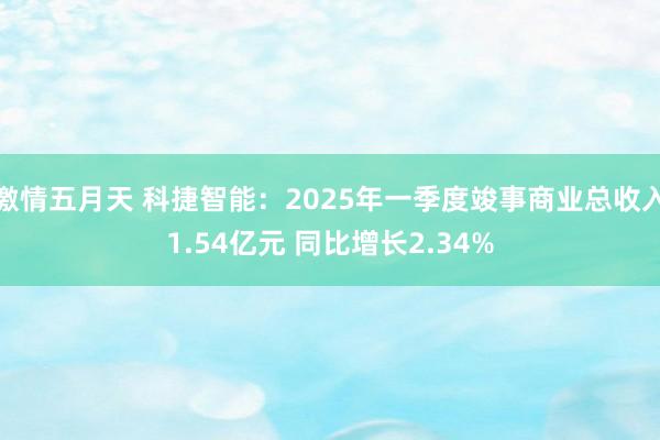 激情五月天 科捷智能：2025年一季度竣事商业总收入1.54亿元 同比增长2.34%