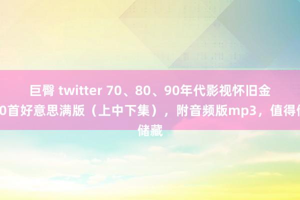 巨臀 twitter 70、80、90年代影视怀旧金曲90首好意思满版（上中下集），附音频版mp3，值得储藏