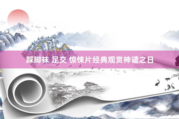 踩脚袜 足交 惊悚片经典观赏神谴之日
